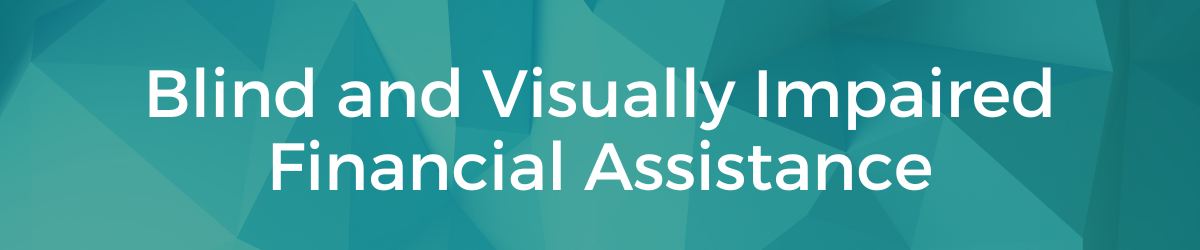 Decorative header: Teal geometric shapes behind text that reads, Blind and Visually Impaired Financial Assistance